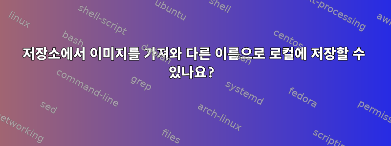 저장소에서 이미지를 가져와 다른 이름으로 로컬에 저장할 수 있나요?