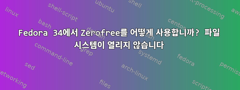 Fedora 34에서 Zerofree를 어떻게 사용합니까? 파일 시스템이 열리지 않습니다