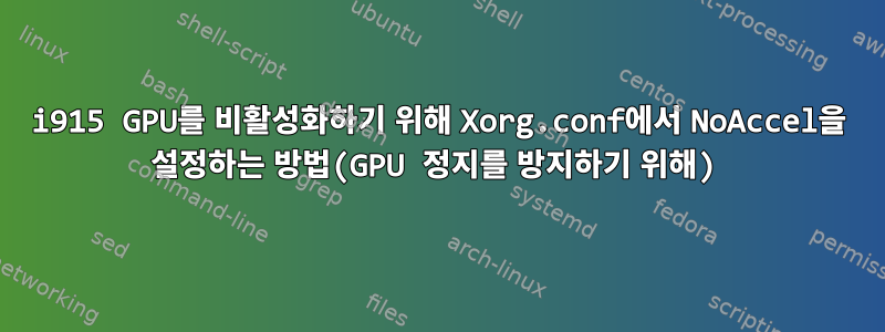 i915 GPU를 비활성화하기 위해 Xorg.conf에서 NoAccel을 설정하는 방법(GPU 정지를 방지하기 위해)