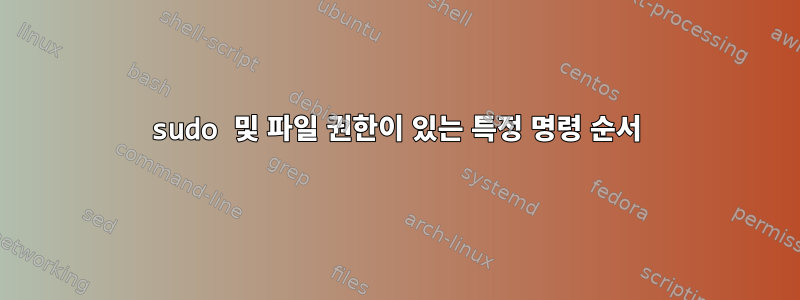 sudo 및 파일 권한이 있는 특정 명령 순서