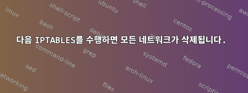 다음 IPTABLES를 수행하면 모든 네트워크가 삭제됩니다.