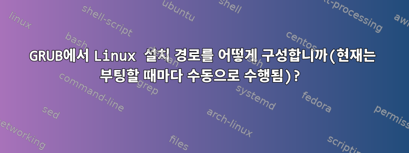 GRUB에서 Linux 설치 경로를 어떻게 구성합니까(현재는 부팅할 때마다 수동으로 수행됨)?