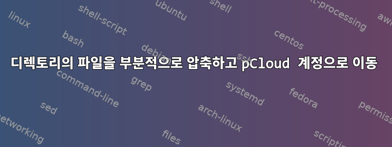 디렉토리의 파일을 부분적으로 압축하고 pCloud 계정으로 이동