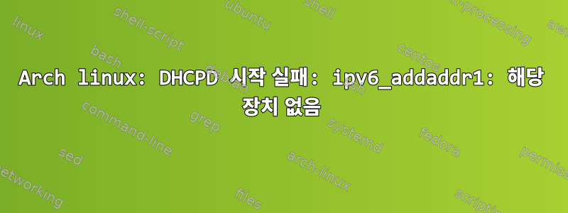 Arch linux: DHCPD 시작 실패: ipv6_addaddr1: 해당 장치 없음