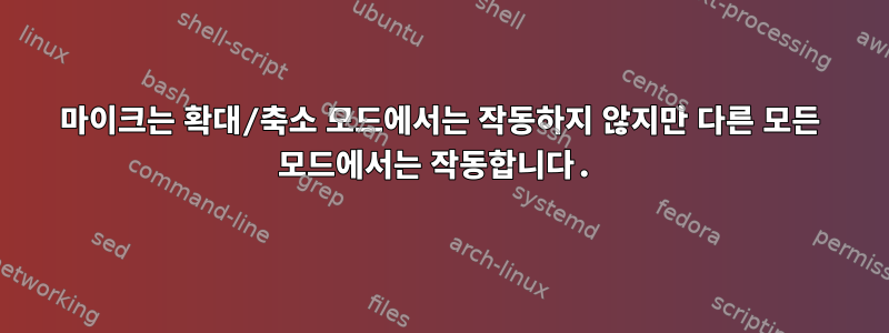 마이크는 확대/축소 모드에서는 작동하지 않지만 다른 모든 모드에서는 작동합니다.