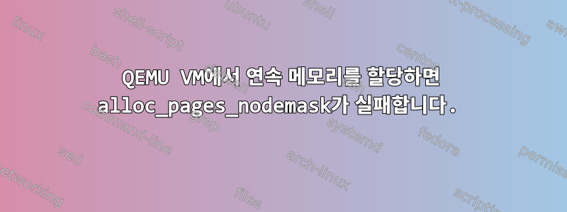 QEMU VM에서 연속 메모리를 할당하면 alloc_pages_nodemask가 실패합니다.