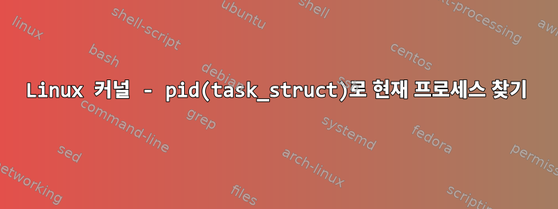 Linux 커널 - pid(task_struct)로 현재 프로세스 찾기