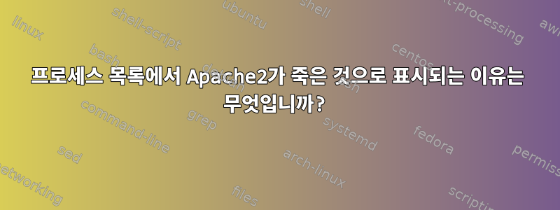 프로세스 목록에서 Apache2가 죽은 것으로 표시되는 이유는 무엇입니까?