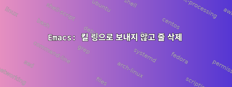 Emacs: 킬 링으로 보내지 않고 줄 삭제