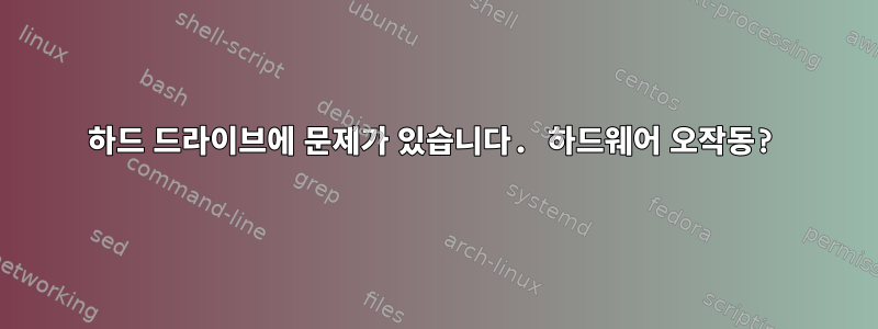 하드 드라이브에 문제가 있습니다. 하드웨어 오작동?