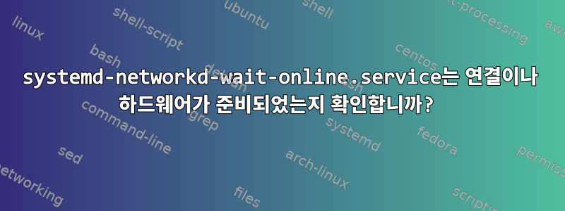 systemd-networkd-wait-online.service는 연결이나 하드웨어가 준비되었는지 확인합니까?