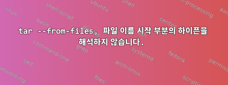 tar --from-files, 파일 이름 시작 부분의 하이픈을 해석하지 않습니다.