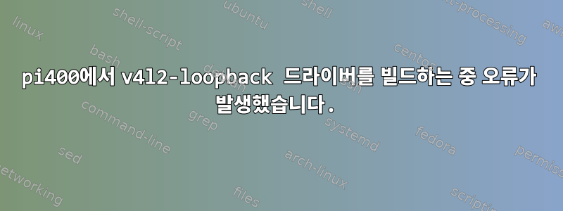 pi400에서 v4l2-loopback 드라이버를 빌드하는 중 오류가 발생했습니다.