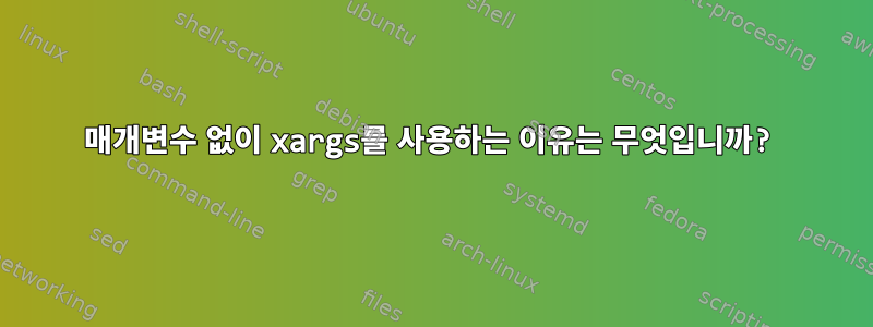 매개변수 없이 xargs를 사용하는 이유는 무엇입니까?