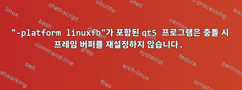 "-platform linuxfb"가 포함된 qt5 프로그램은 충돌 시 프레임 버퍼를 재설정하지 않습니다.