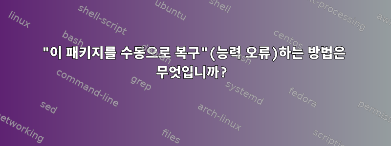 "이 패키지를 수동으로 복구"(능력 오류)하는 방법은 무엇입니까?