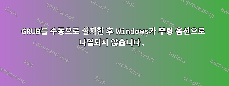 GRUB를 수동으로 설치한 후 Windows가 부팅 옵션으로 나열되지 않습니다.