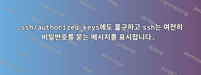 .ssh/authorized_keys에도 불구하고 ssh는 여전히 비밀번호를 묻는 메시지를 표시합니다.