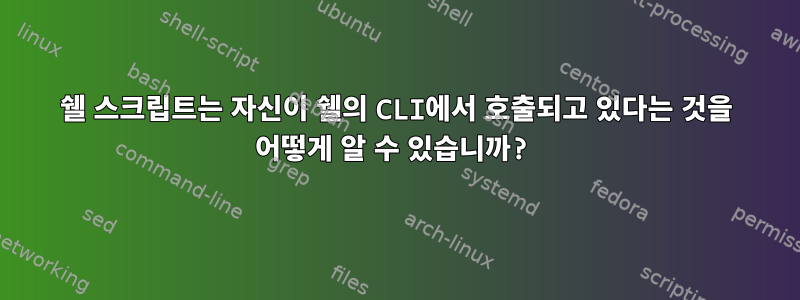 쉘 스크립트는 자신이 쉘의 CLI에서 호출되고 있다는 것을 어떻게 알 수 있습니까?