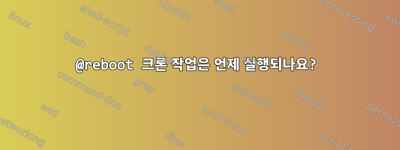 @reboot 크론 작업은 언제 실행되나요?