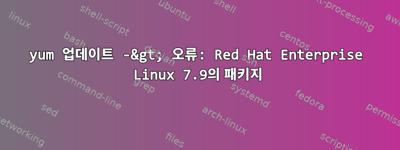 yum 업데이트 -&gt; 오류: Red Hat Enterprise Linux 7.9의 패키지