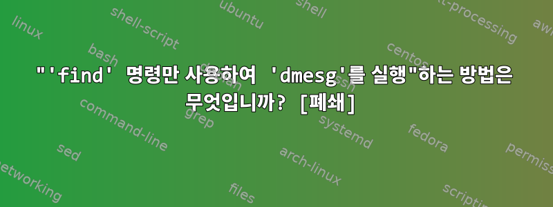 "'find' 명령만 사용하여 'dmesg'를 실행"하는 방법은 무엇입니까? [폐쇄]