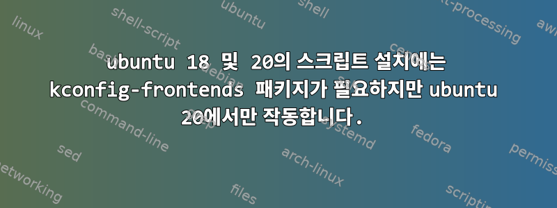 ubuntu 18 및 20의 스크립트 설치에는 kconfig-frontends 패키지가 필요하지만 ubuntu 20에서만 작동합니다.