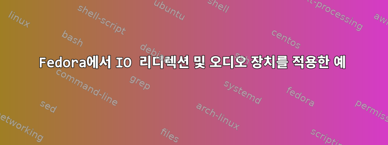 Fedora에서 IO 리디렉션 및 오디오 장치를 적용한 예