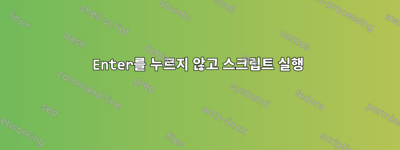 Enter를 누르지 않고 스크립트 실행