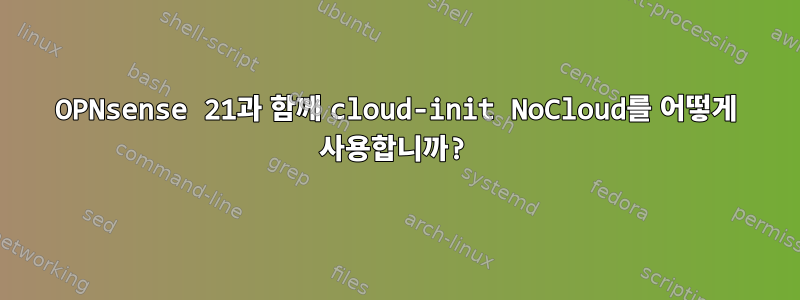 OPNsense 21과 함께 cloud-init NoCloud를 어떻게 사용합니까?