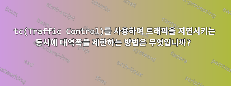 tc(Traffic Control)를 사용하여 트래픽을 지연시키는 동시에 대역폭을 제한하는 방법은 무엇입니까?