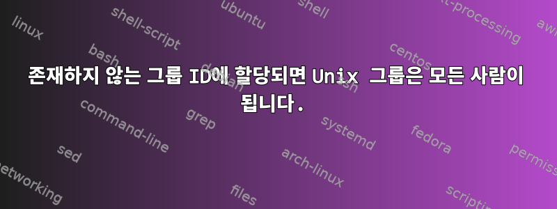 존재하지 않는 그룹 ID에 할당되면 Unix 그룹은 모든 사람이 됩니다.