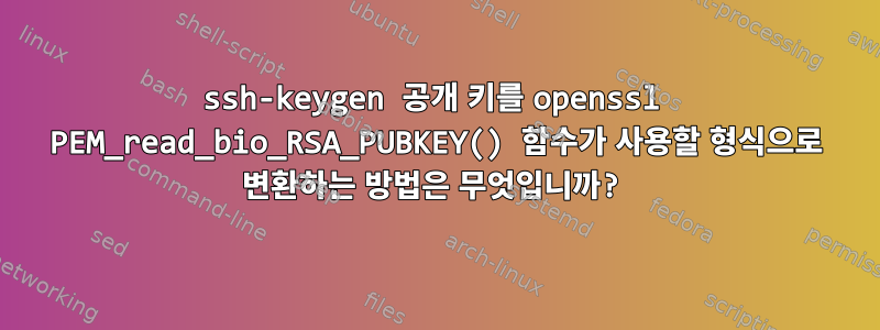 ssh-keygen 공개 키를 openssl PEM_read_bio_RSA_PUBKEY() 함수가 사용할 형식으로 변환하는 방법은 무엇입니까?