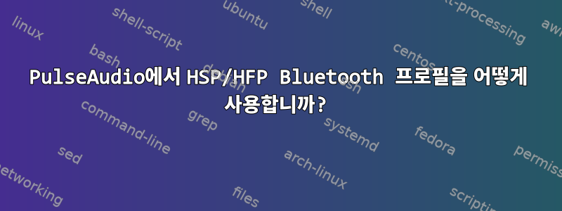 PulseAudio에서 HSP/HFP Bluetooth 프로필을 어떻게 사용합니까?