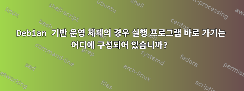 Debian 기반 운영 체제의 경우 실행 프로그램 바로 가기는 어디에 구성되어 있습니까?