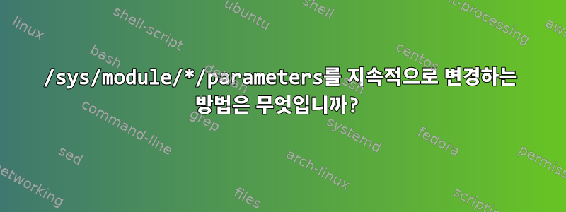 /sys/module/*/parameters를 지속적으로 변경하는 방법은 무엇입니까?