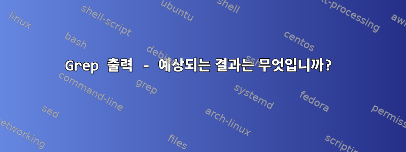 Grep 출력 - 예상되는 결과는 무엇입니까?