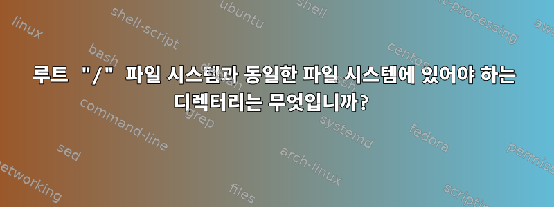 루트 "/" 파일 시스템과 동일한 파일 시스템에 있어야 하는 디렉터리는 무엇입니까?