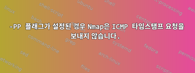 -PP 플래그가 설정된 경우 Nmap은 ICMP 타임스탬프 요청을 보내지 않습니다.