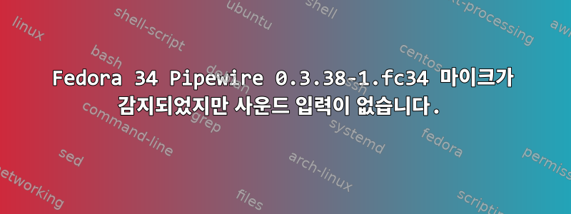 Fedora 34 Pipewire 0.3.38-1.fc34 마이크가 감지되었지만 사운드 입력이 없습니다.