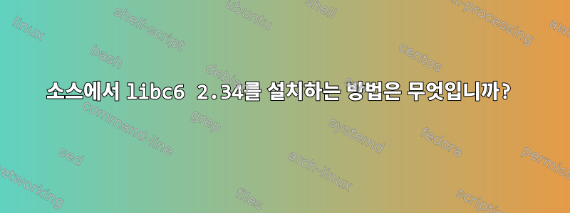 소스에서 libc6 2.34를 설치하는 방법은 무엇입니까?