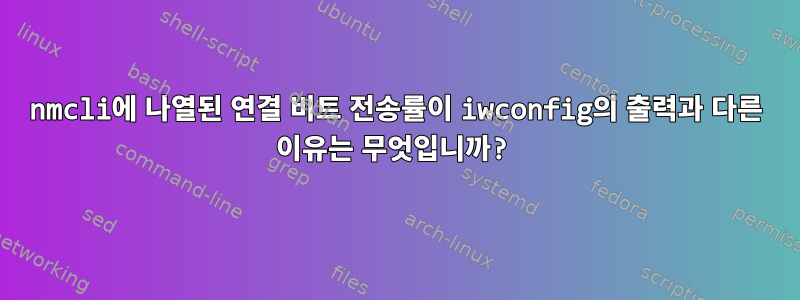 nmcli에 나열된 연결 비트 전송률이 iwconfig의 출력과 다른 이유는 무엇입니까?