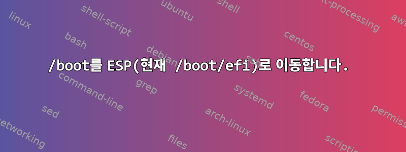 /boot를 ESP(현재 /boot/efi)로 이동합니다.