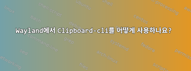 Wayland에서 Clipboard-cli를 어떻게 사용하나요?