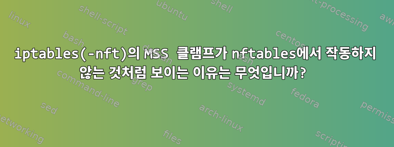 iptables(-nft)의 MSS 클램프가 nftables에서 작동하지 않는 것처럼 보이는 이유는 무엇입니까?