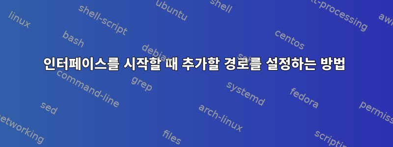 인터페이스를 시작할 때 추가할 경로를 설정하는 방법