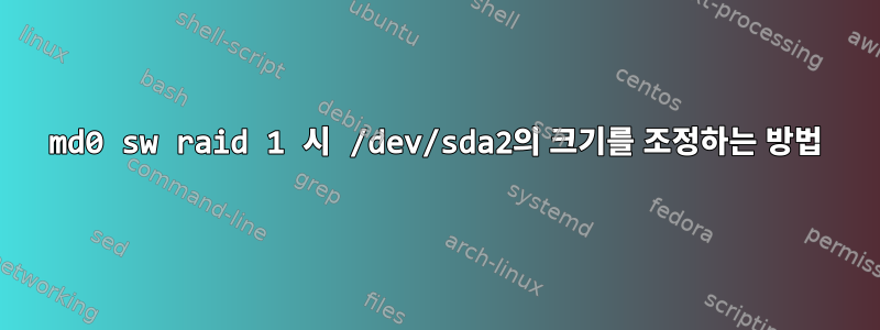 md0 sw raid 1 시 /dev/sda2의 크기를 조정하는 방법