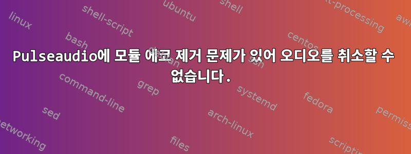 Pulseaudio에 모듈 에코 제거 문제가 있어 오디오를 취소할 수 없습니다.