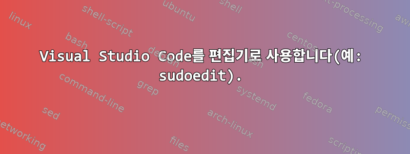 Visual Studio Code를 편집기로 사용합니다(예: sudoedit).