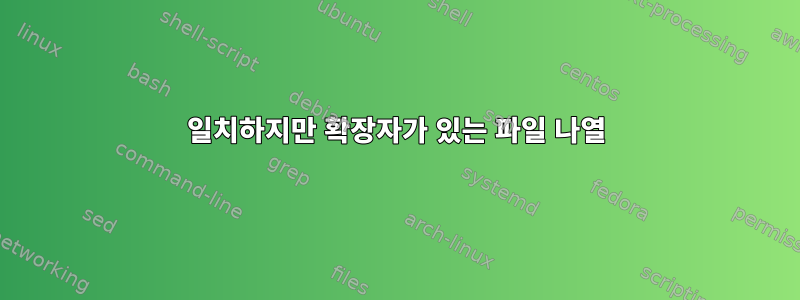 일치하지만 확장자가 있는 파일 나열